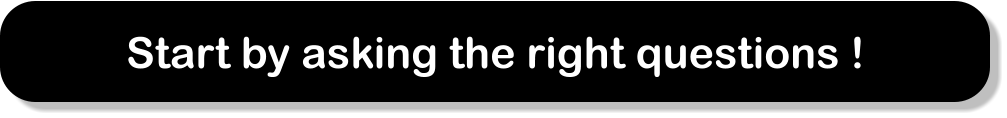 Start by asking the right questions !